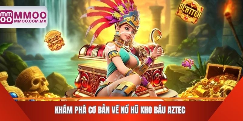 Khám phá cơ bản về nổ hũ kho báu Aztec